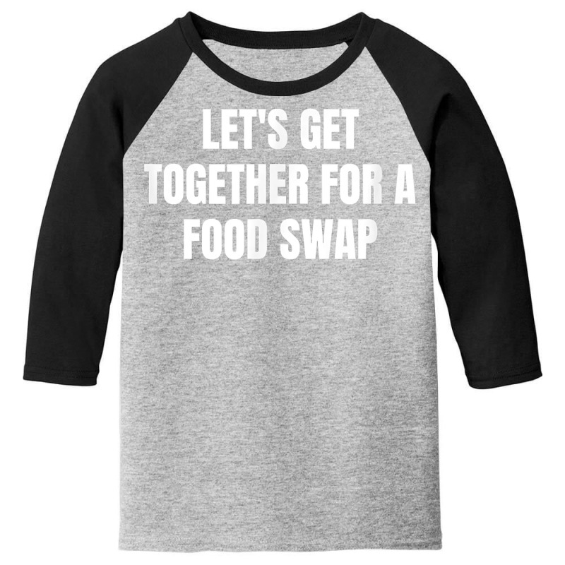 Let's Get Together For A Food Swap T Shirt Youth 3/4 Sleeve | Artistshot