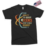 Your Inability To Grasp Science Is Not A Valid Argument Exclusive T-shirt | Artistshot