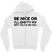 Be Nice Or Empty My Spit Valve On You Zipper Hoodie | Artistshot