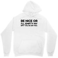 Be Nice Or Empty My Spit Valve On You Unisex Hoodie | Artistshot