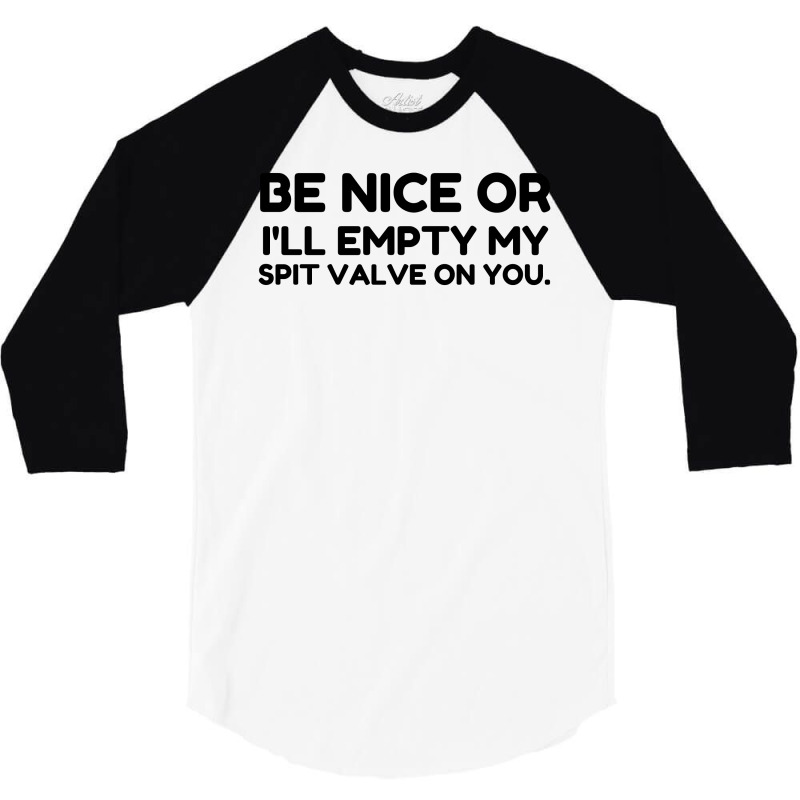 Be Nice Or Empty My Spit Valve On You 3/4 Sleeve Shirt by Perfect Designers | Artistshot