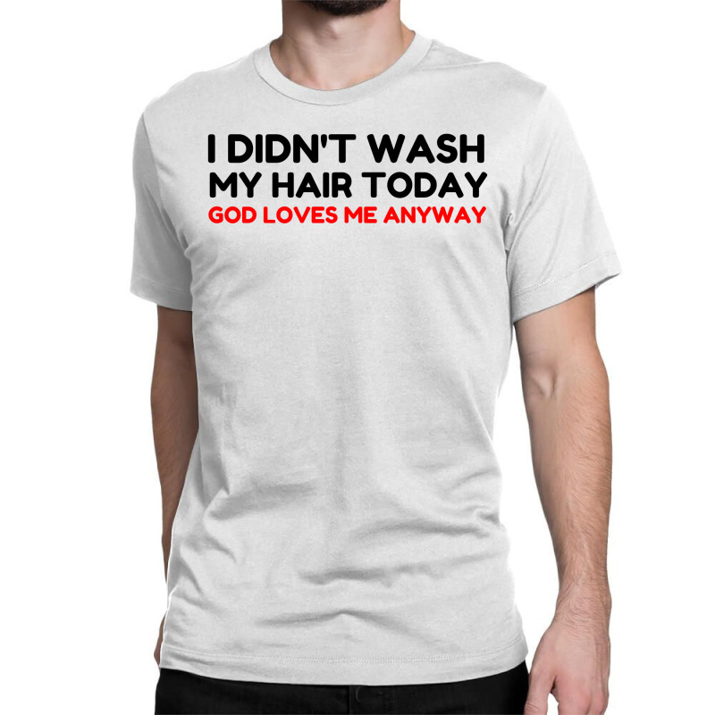 Did Not Wash Hair God Loves Me Classic T-shirt by Perfect Designers | Artistshot