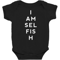 Awesome Shirts Now I Am Selfish Fun T Shirt Baby Bodysuit | Artistshot