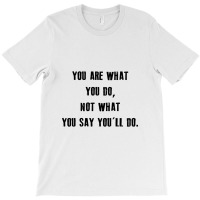 You Are What You Do, Not What You Say You'll Do Quote T-shirt | Artistshot