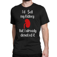 Comedy I'd Sell My Kidney But I Already Donated It Donor Tee Classic T-shirt | Artistshot