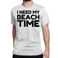 I Need My Beach Time Classic T-shirt | Artistshot