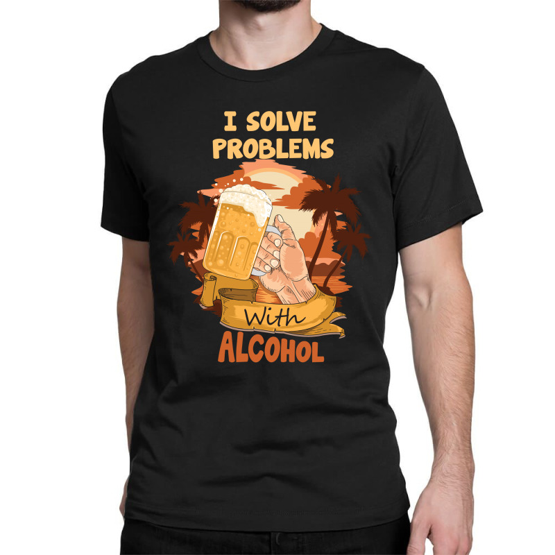 I Solve Problems With Alcohol Classic T-shirt | Artistshot