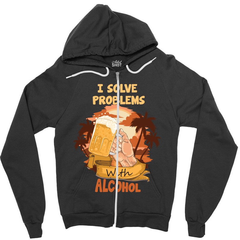 I Solve Problems With Alcohol Zipper Hoodie | Artistshot