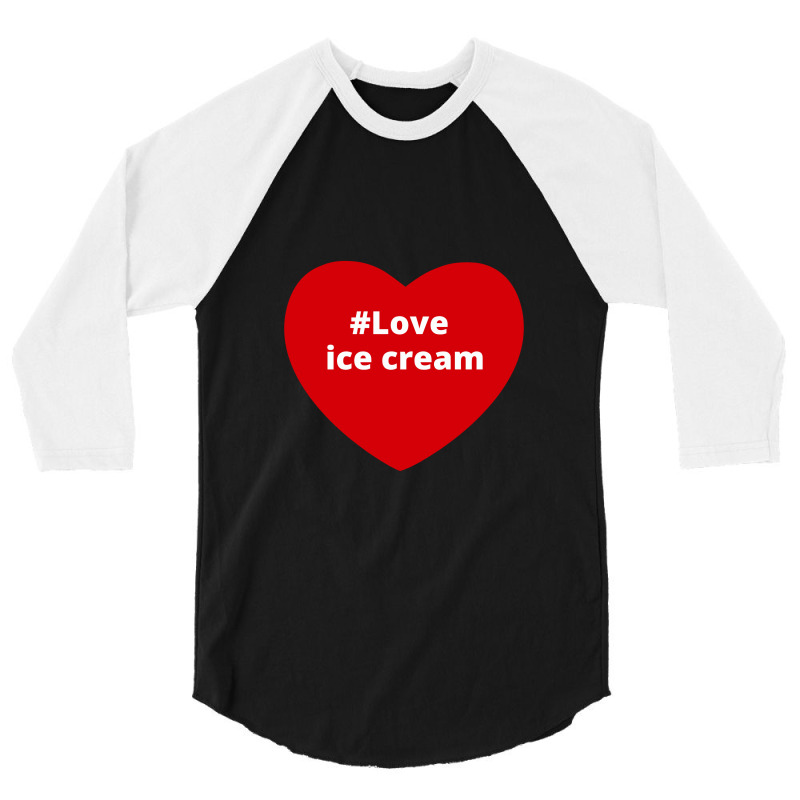 Love Ice Cream, Hashtag Heart, Ice Cream 3/4 Sleeve Shirt by chillinxs | Artistshot