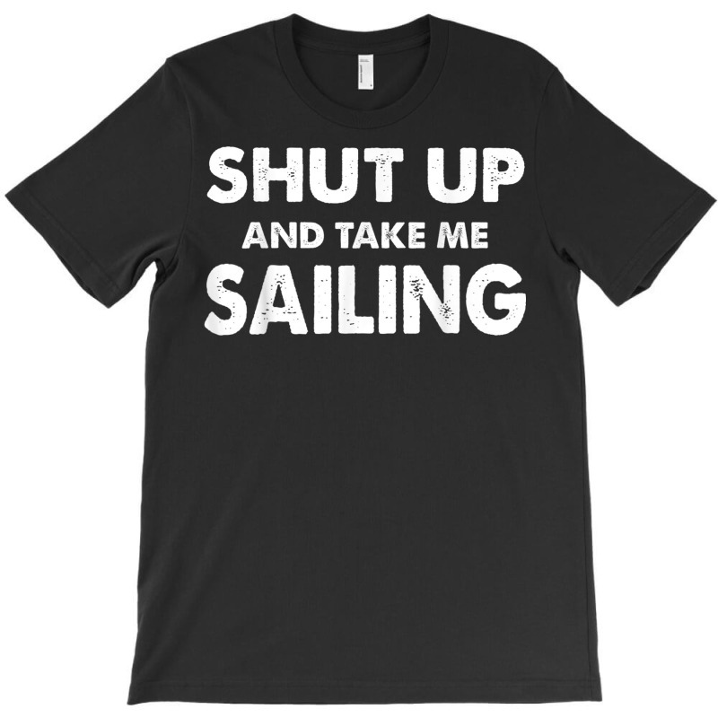 Shut Up And Take Me Sailing Humorous Sail Shirt T-shirt | Artistshot