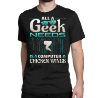 All A Geek Needs Is A Computer And Chicken Wings T Shirt Classic T-shirt | Artistshot