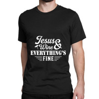 Jesus Wine & Everythings Fine Classic T-shirt | Artistshot