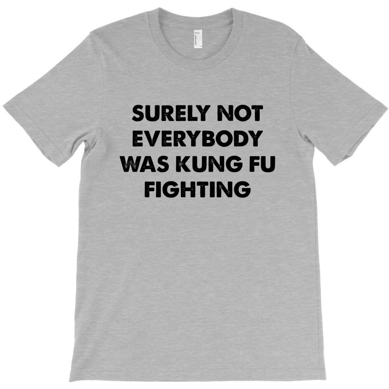 Surely Not Everybody Was Kung Fu Fighting T-shirt | Artistshot