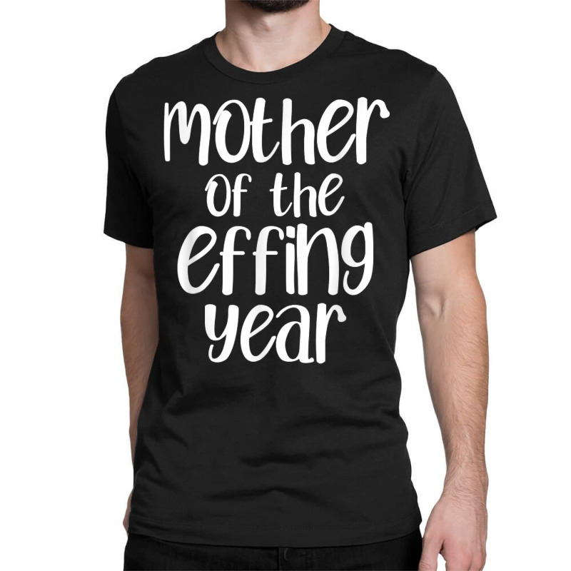 Mother Of The Effing Year Funny Mom Gift Cussing Swear T Shirt Classic T-shirt | Artistshot