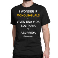 I Wonder If Monolinguals   Funny Spanish Bilinguals Tee V1 Classic T-shirt | Artistshot