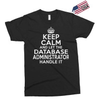 Keep Calm And Let The Database Administrator Handle It Exclusive T-shirt | Artistshot