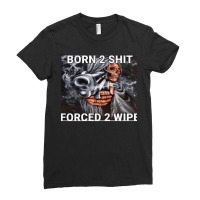 Born To Shit Forced To Wipe Ladies Fitted T-shirt | Artistshot