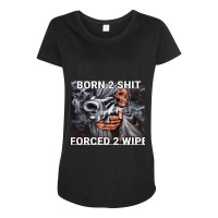 Born To Shit Forced To Wipe Maternity Scoop Neck T-shirt | Artistshot