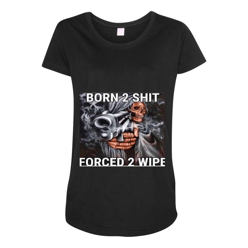 Born To Shit Forced To Wipe Maternity Scoop Neck T-shirt by cm-arts | Artistshot