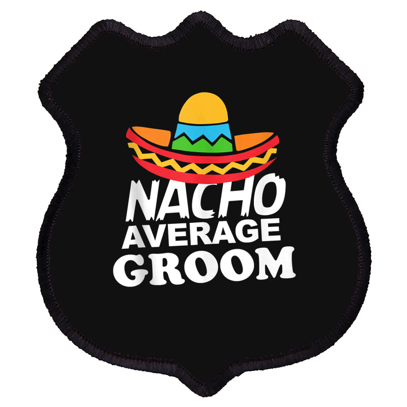 Nacho Average Groom Funny Bachelor Party Groom For Fans Shield Patch | Artistshot