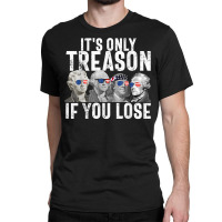 It's Only Treason If You Lose Founding Fathers 4th Of July T Shirt Classic T-shirt | Artistshot