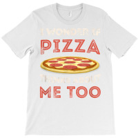 I Wonder If Pizza Thinks About Me Too Funny Dough Crust T Shirt T-shirt | Artistshot