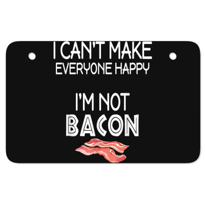 I Can't Make Everyone Happy I'm Not Bacon For Fans Atv License Plate By ...