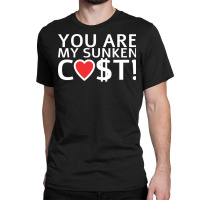 You Are My Sunken Cost   Economist Valentines Day Gift Classic T-shirt | Artistshot