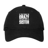 If You Think I M Crazy You Should Meet My Sister Adjustable Cap | Artistshot