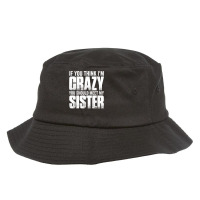 If You Think I M Crazy You Should Meet My Sister Bucket Hat | Artistshot