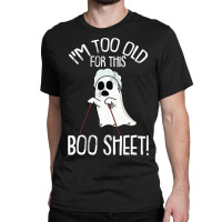 Im Too Old For This Boo Sheet Lazy Halloween Costume Ghost Classic T-shirt | Artistshot