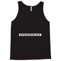 You Aint Black Politics Tank Top | Artistshot