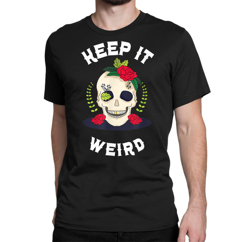 Keep It Weird – Halloween Creepy Skull Spooky Calavera T Shirt Classic T-shirt by cm-arts | Artistshot