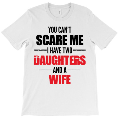 You Cant Scare Me I Have Two Daughters And A Wife T-shirt Designed By Larry J Jones