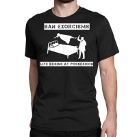 Ban Exorcisms Life Begins At Possession Apparel T Shirt Classic T-shirt | Artistshot