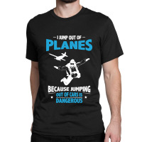 I Jump From Planes Jumping From Cars Is Dangerous Classic T-shirt | Artistshot