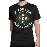 If You Can Read This Thank To The Phoenicians Alphabatical Premium T S Classic T-shirt | Artistshot