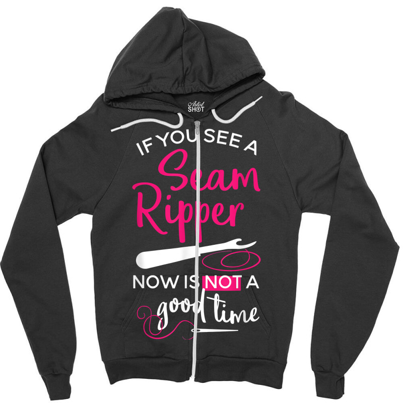 Sewing Tee If You See A Seam Ripper Now Is Not A Good Time T Shirt Zipper Hoodie by goveteman | Artistshot