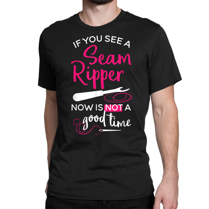 Sewing Tee If You See A Seam Ripper Now Is Not A Good Time T Shirt Classic T-shirt by goveteman | Artistshot