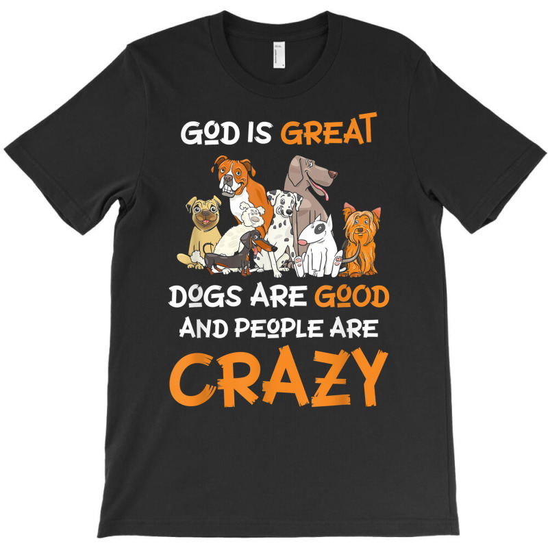 God Is Great Dogs Are Good And People Are Crazy Dog Lover T Shirt T-shirt | Artistshot