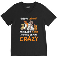 God Is Great Dogs Are Good And People Are Crazy Dog Lover T Shirt V-neck Tee | Artistshot