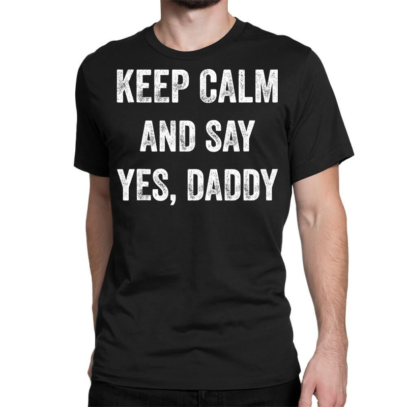 Funny Keep Calm Yes Daddy Bdsm Kink Sex Lover Xmas Classic T-shirt | Artistshot