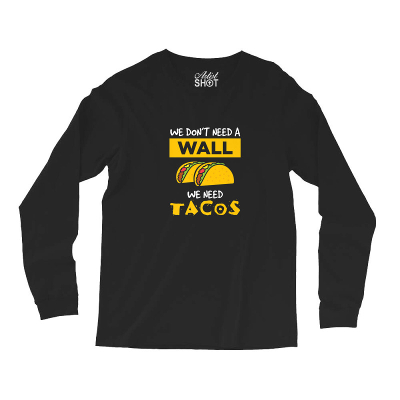 Anti Trump Wall We Need Tacos Long Sleeve Shirts | Artistshot