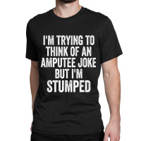 I'm Stumped Ampu Joke Missing A Leg Humor Prosthetic Classic T-shirt | Artistshot