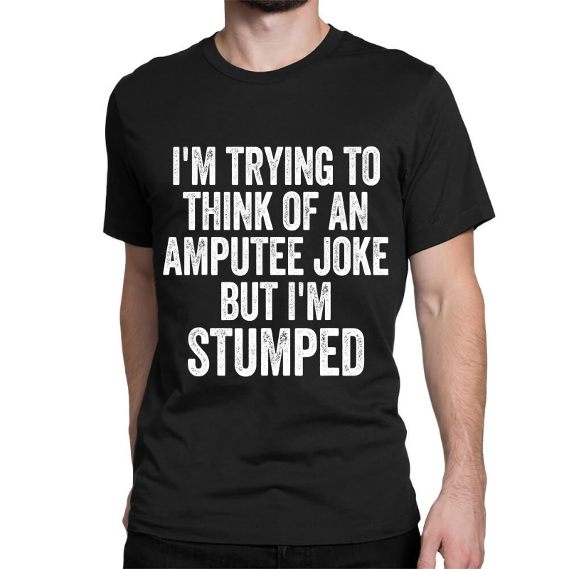 I'm Stumped Ampu Joke Missing A Leg Humor Prosthetic Classic T-shirt by CUSER3772 | Artistshot