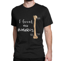 I Found This Humerus - Humerus Doctor Nurse Bone For Fans Classic T-shirt | Artistshot