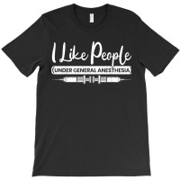 I Like People Under General Anesthesia Medical Healthcare For Fans T-shirt | Artistshot