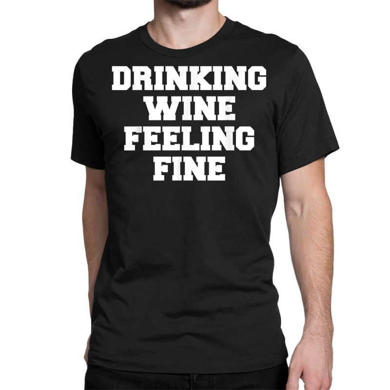 Drinking Wine Feeling Fine T Shirt Classic T-shirt | Artistshot