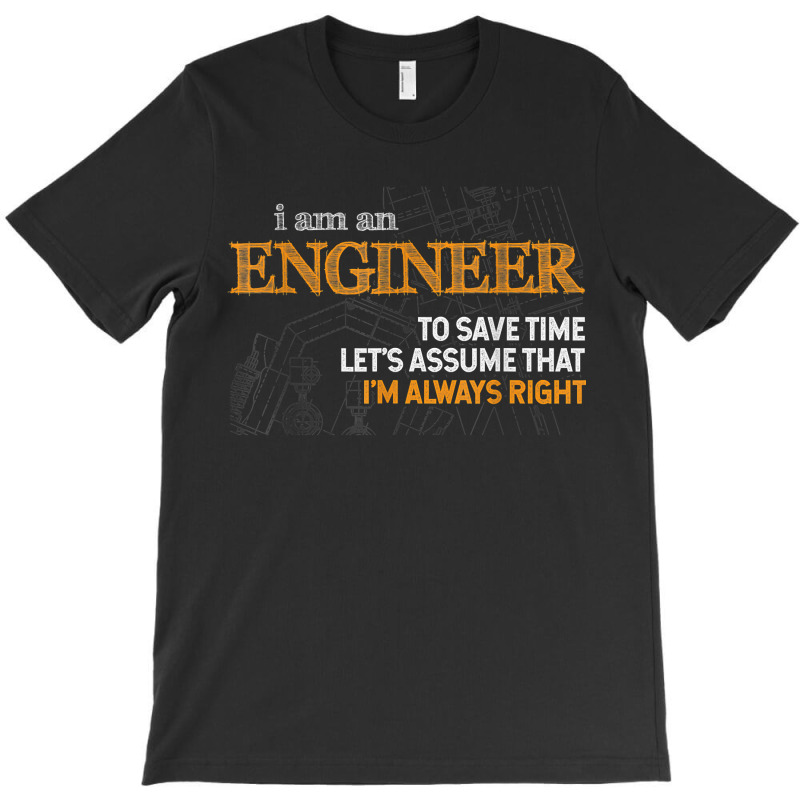 I Am An Engineer To Save Time I_m Always Right Funny Gift For Fans T-Shirt by SonjaBogenschutz | Artistshot