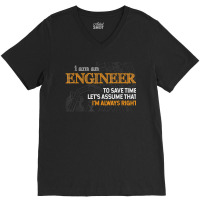 I Am An Engineer To Save Time I_m Always Right Funny Gift For Fans V-neck Tee | Artistshot